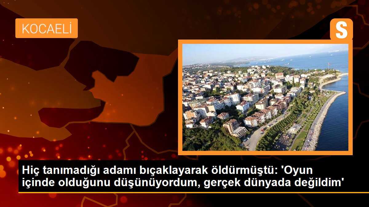 Hiç tanımadığı adamı bıçaklayarak öldürmüştü: \'Oyun içinde olduğunu düşünüyordum, gerçek dünyada değildim\'