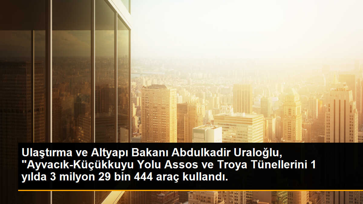 Ulaştırma ve Altyapı Bakanı Abdulkadir Uraloğlu, "Ayvacık-Küçükkuyu Yolu Assos ve Troya Tünellerini 1 yılda 3 milyon 29 bin 444 araç kullandı.