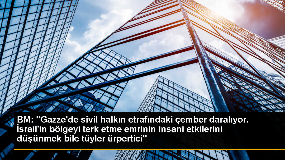 BM: "Gazze\'de sivil halkın etrafındaki çember daralıyor. İsrail\'in bölgeyi terk etme emrinin insani etkilerini düşünmek bile tüyler ürpertici"