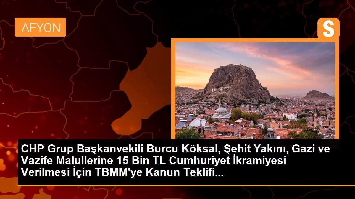 CHP Grup Başkanvekili Burcu Köksal, Şehit Yakını, Gazi ve Vazife Malullerine 15 Bin TL Cumhuriyet İkramiyesi Verilmesi İçin TBMM\'ye Kanun Teklifi...