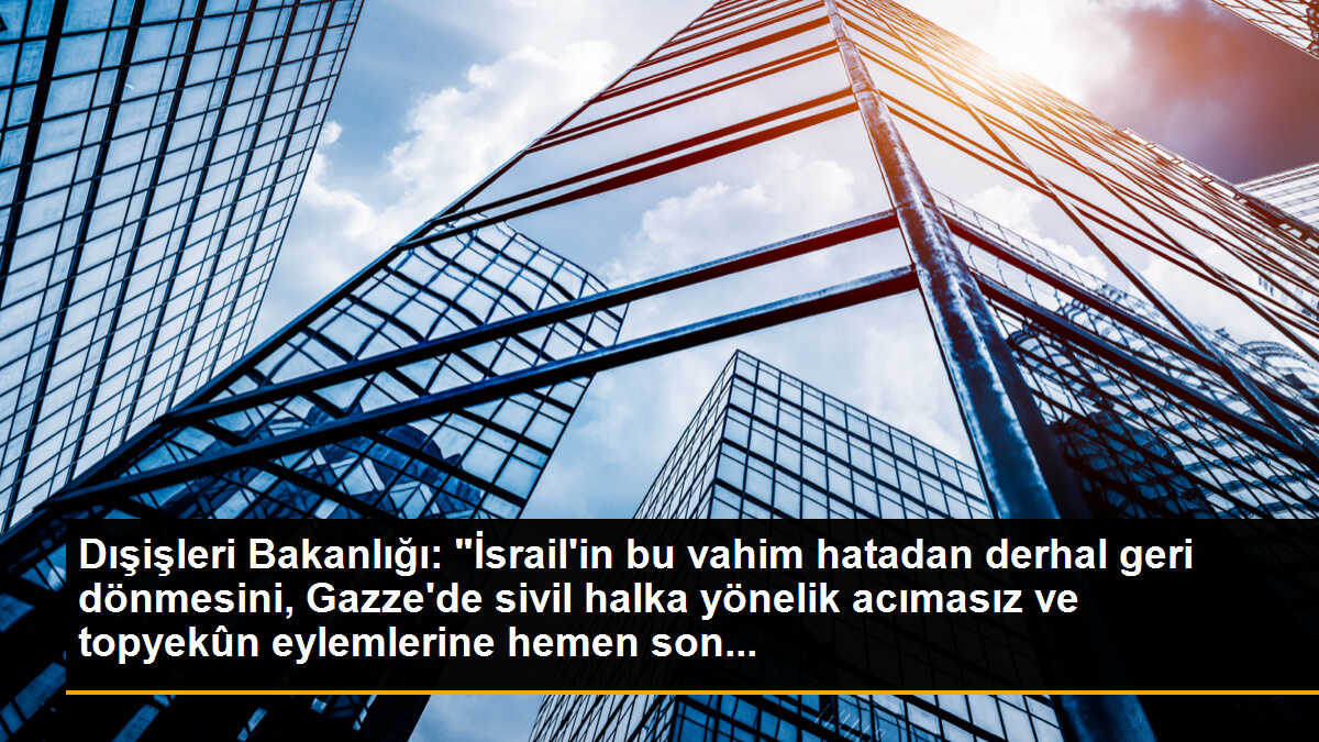 Dışişleri Bakanlığı: "İsrail\'in bu vahim hatadan derhal geri dönmesini, Gazze\'de sivil halka yönelik acımasız ve topyekûn eylemlerine hemen son...