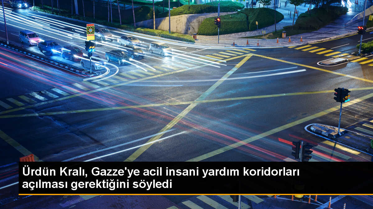 Ürdün Kralı 2. Abdullah, Gazze\'ye tıbbi yardım ulaştırılması için insani yardım koridorları açılması çağrısı yaptı