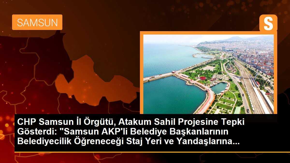 CHP Samsun İl Örgütü, Atakum Sahil Projesine Tepki Gösterdi: "Samsun AKP\'li Belediye Başkanlarının Belediyecilik Öğreneceği Staj Yeri ve Yandaşlarına...