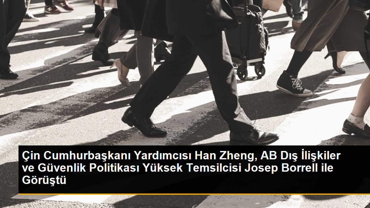 Çin Cumhurbaşkanı Yardımcısı Han Zheng, AB Dış İlişkiler ve Güvenlik Politikası Yüksek Temsilcisi Josep Borrell ile Görüştü