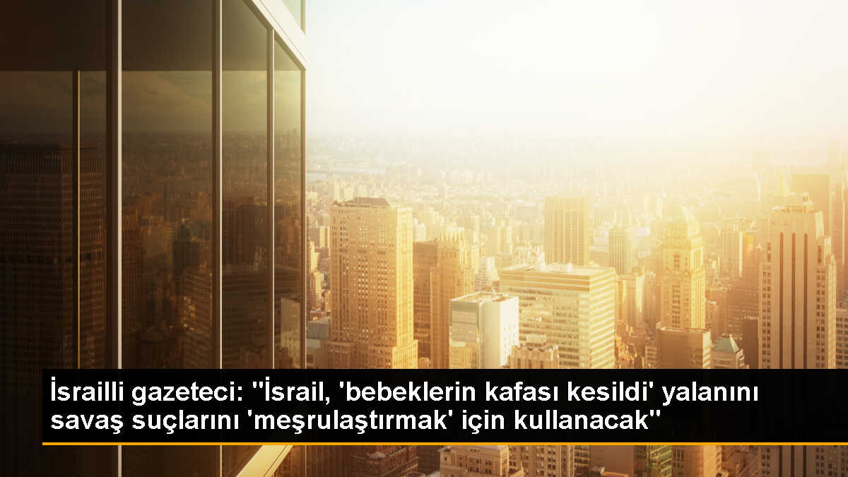 İsrailli Gazeteci: İddialar İsrail\'in Savaş Suçlarını Meşrulaştırmak İçin Kullanılacak