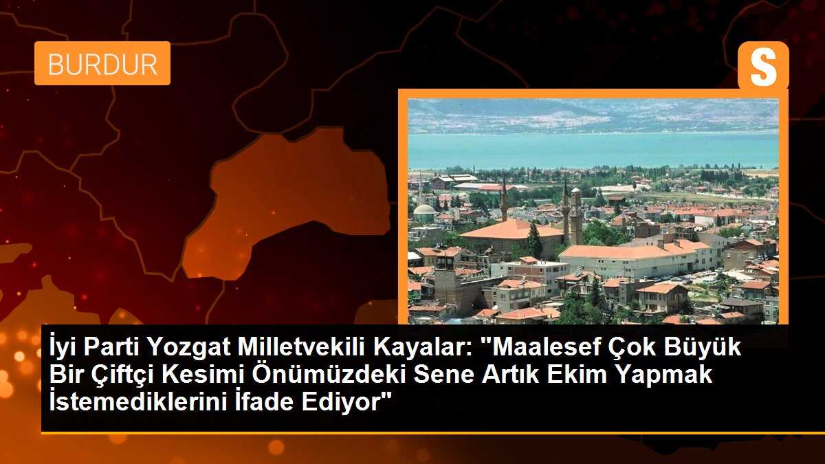 İyi Parti Yozgat Milletvekili Kayalar: "Maalesef Çok Büyük Bir Çiftçi Kesimi Önümüzdeki Sene Artık Ekim Yapmak İstemediklerini İfade Ediyor"
