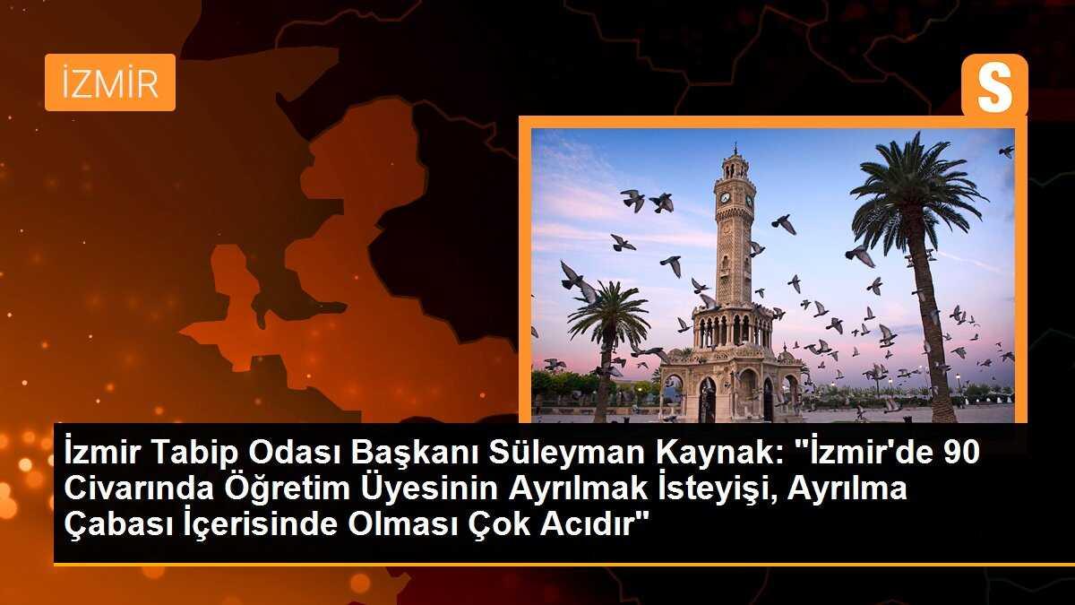 İzmir Tabip Odası Başkanı Süleyman Kaynak: "İzmir\'de 90 Civarında Öğretim Üyesinin Ayrılmak İsteyişi, Ayrılma Çabası İçerisinde Olması Çok Acıdır"