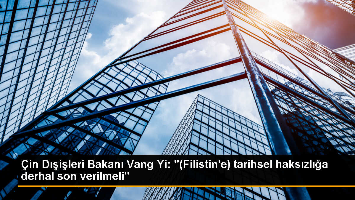 Çin Dışişleri Bakanı: Filistinlilerin yaşama hakkı görmezden geliniyor