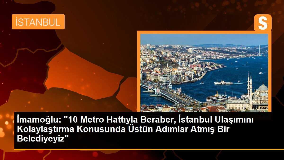 İmamoğlu: "10 Metro Hattıyla Beraber, İstanbul Ulaşımını Kolaylaştırma Konusunda Üstün Adımlar Atmış Bir Belediyeyiz"