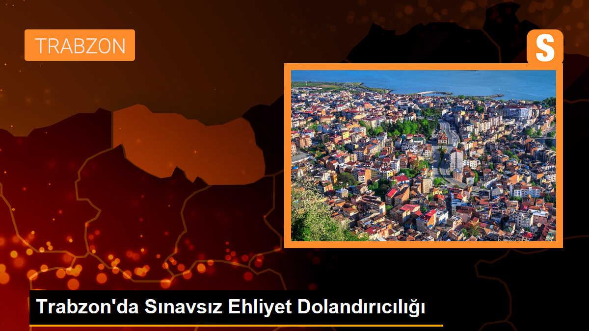 Trabzon\'da Sınavsız Ehliyet Dolandırıcılığı