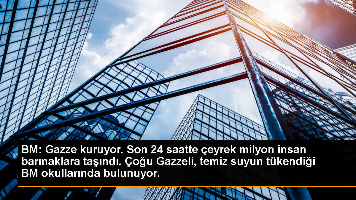 BM: Gazze kuruyor. Son 24 saatte çeyrek milyon insan barınaklara taşındı. Çoğu Gazzeli, temiz suyun tükendiği BM okullarında bulunuyor.