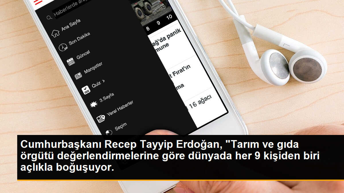Cumhurbaşkanı Recep Tayyip Erdoğan, "Tarım ve gıda örgütü değerlendirmelerine göre dünyada her 9 kişiden biri açlıkla boğuşuyor.