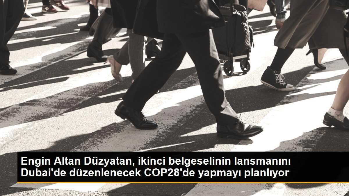 Engin Altan Düzyatan, ikinci belgeselinin lansmanını Dubai\'de düzenlenecek COP28\'de yapmayı planlıyor