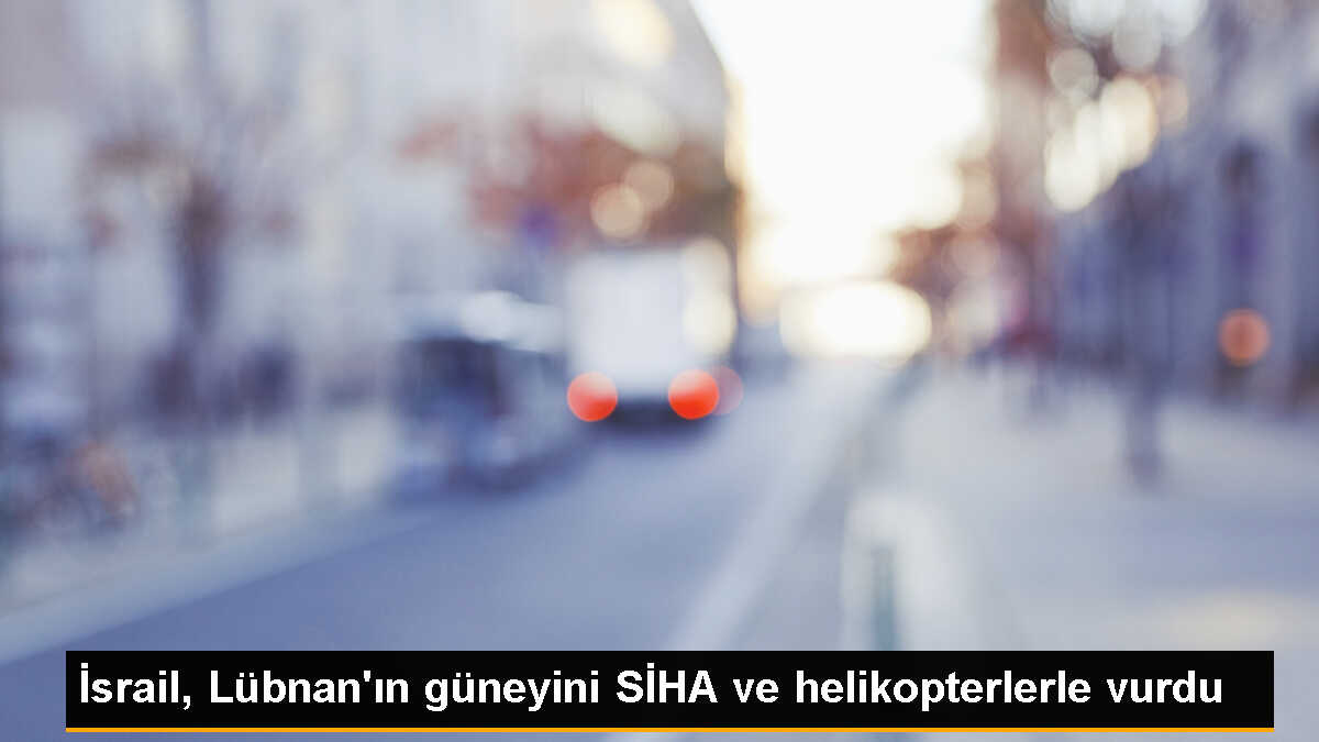 İsrail, Lübnan\'ın güneyindeki hedefleri SİHA ve helikopterlerle vurdu