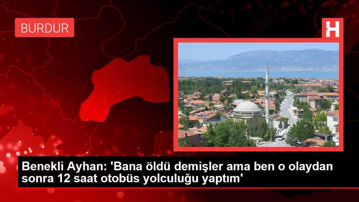 Benekli Ayhan: 'Bana öldü demişler ama ben o olaydan sonra 12 saat otobüs yolculuğu yaptım'