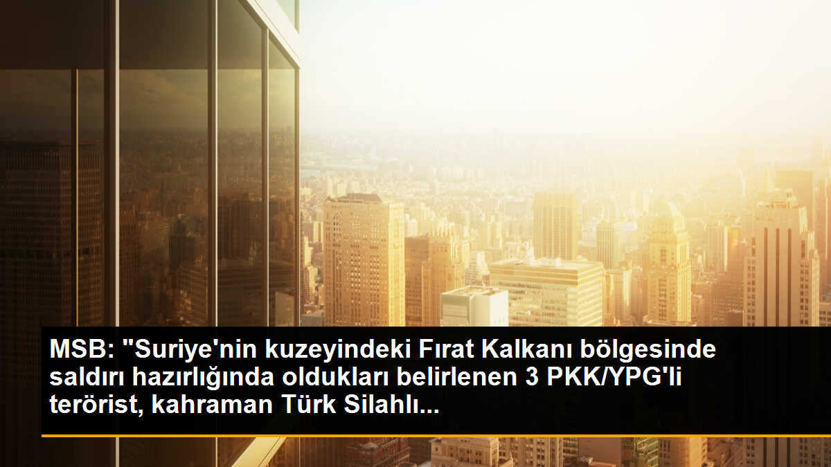MSB: "Suriye\'nin kuzeyindeki Fırat Kalkanı bölgesinde saldırı hazırlığında oldukları belirlenen 3 PKK/YPG\'li terörist, kahraman Türk Silahlı...