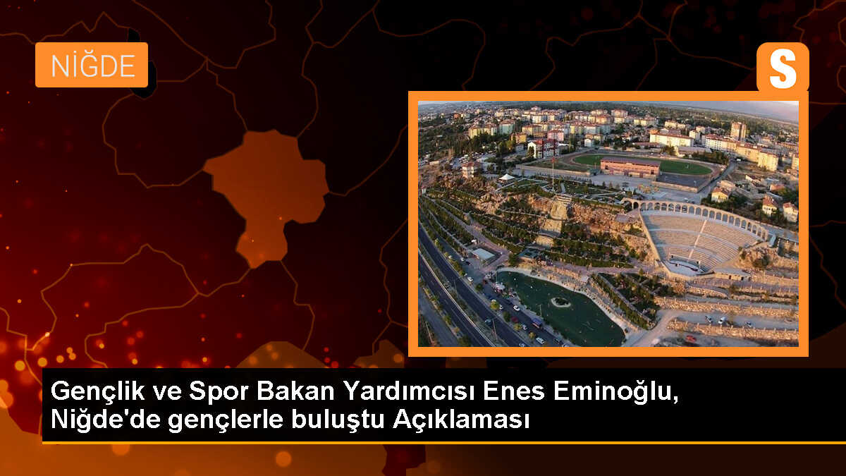 Gençlik ve Spor Bakan Yardımcısı Enes Eminoğlu, Niğde\'de gençlerle buluştu Açıklaması