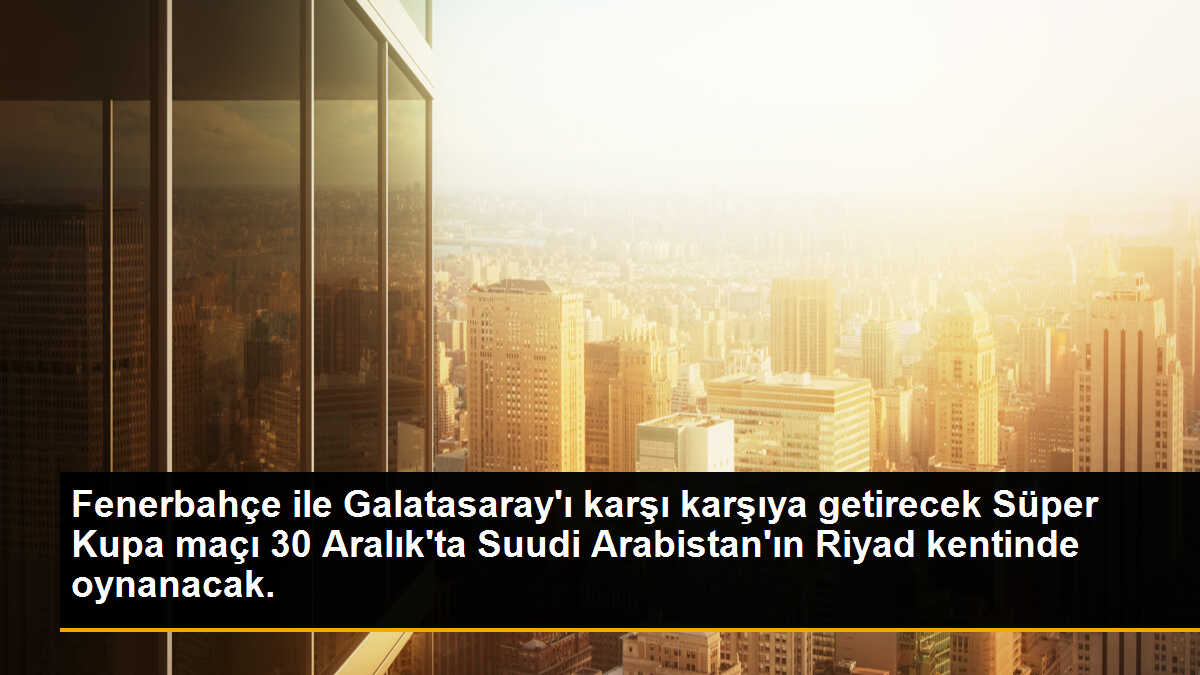Fenerbahçe ile Galatasaray\'ı karşı karşıya getirecek Süper Kupa maçı 30 Aralık\'ta Suudi Arabistan\'ın Riyad kentinde oynanacak.