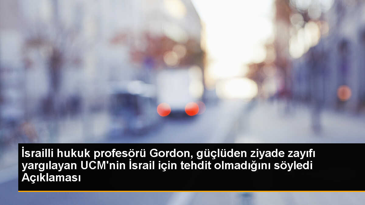 İsrailli hukuk profesörü Gordon, güçlüden ziyade zayıfı yargılayan UCM\'nin İsrail için tehdit olmadığını söyledi Açıklaması