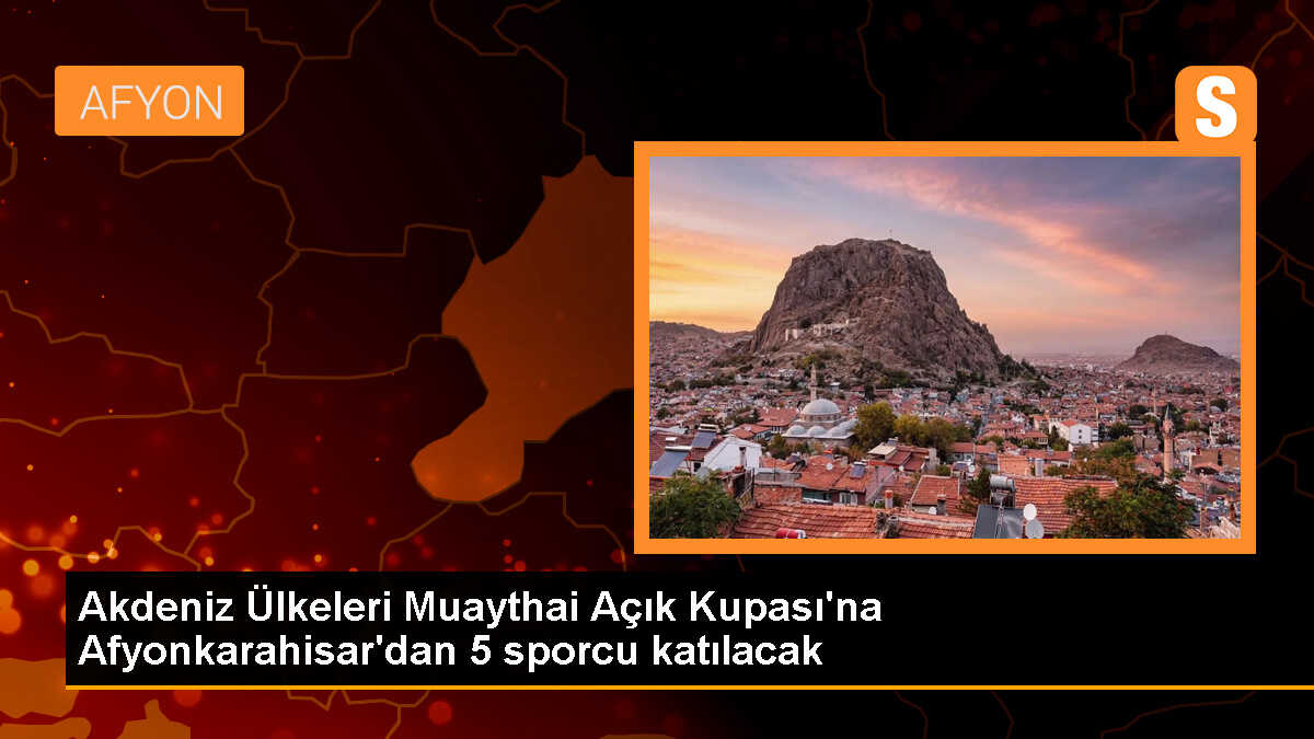 Afyonkarahisar\'dan 5 sporcu, Akdeniz Ülkeleri Muaythai Açık Kupası\'nda mücadele edecek