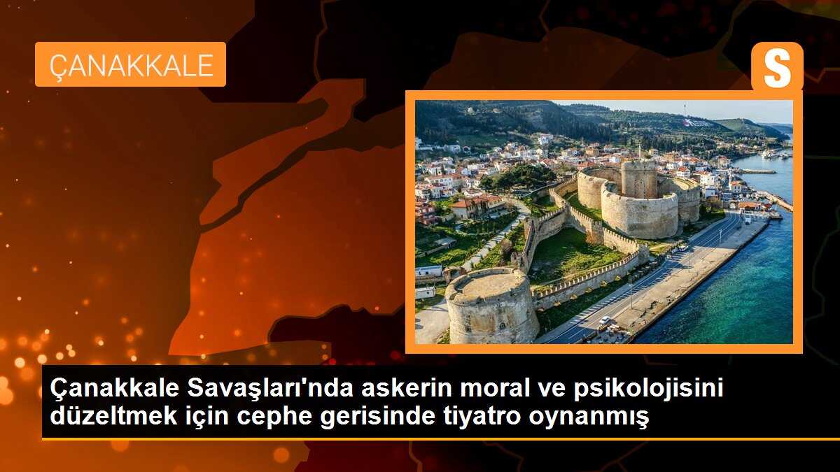 Çanakkale Savaşları\'nda askerin moral ve psikolojisini düzeltmek için cephe gerisinde tiyatro oynanmış