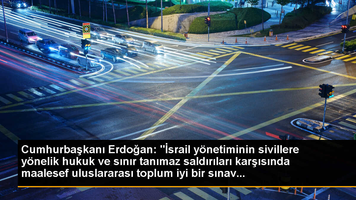 Cumhurbaşkanı Erdoğan: "İsrail yönetiminin sivillere yönelik hukuk ve sınır tanımaz saldırıları karşısında maalesef uluslararası toplum iyi bir sınav...