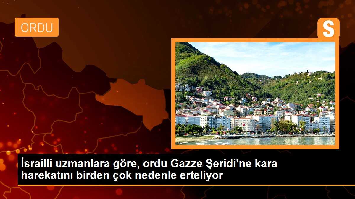 İsrailli uzmanlara göre, ordu Gazze Şeridi\'ne kara harekatını birden çok nedenle erteliyor