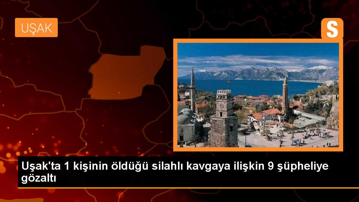 Uşak\'ta silahlı kavgada 1 kişi öldü, 9 şüpheli gözaltına alındı