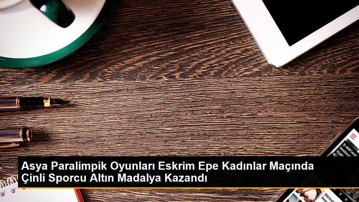 Asya Paralimpik Oyunları Eskrim Epe Kadınlar Maçında Çinli Sporcu Altın Madalya Kazandı
