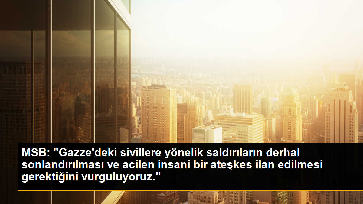MSB: "Gazze\'deki sivillere yönelik saldırıların derhal sonlandırılması ve acilen insani bir ateşkes ilan edilmesi gerektiğini vurguluyoruz."
