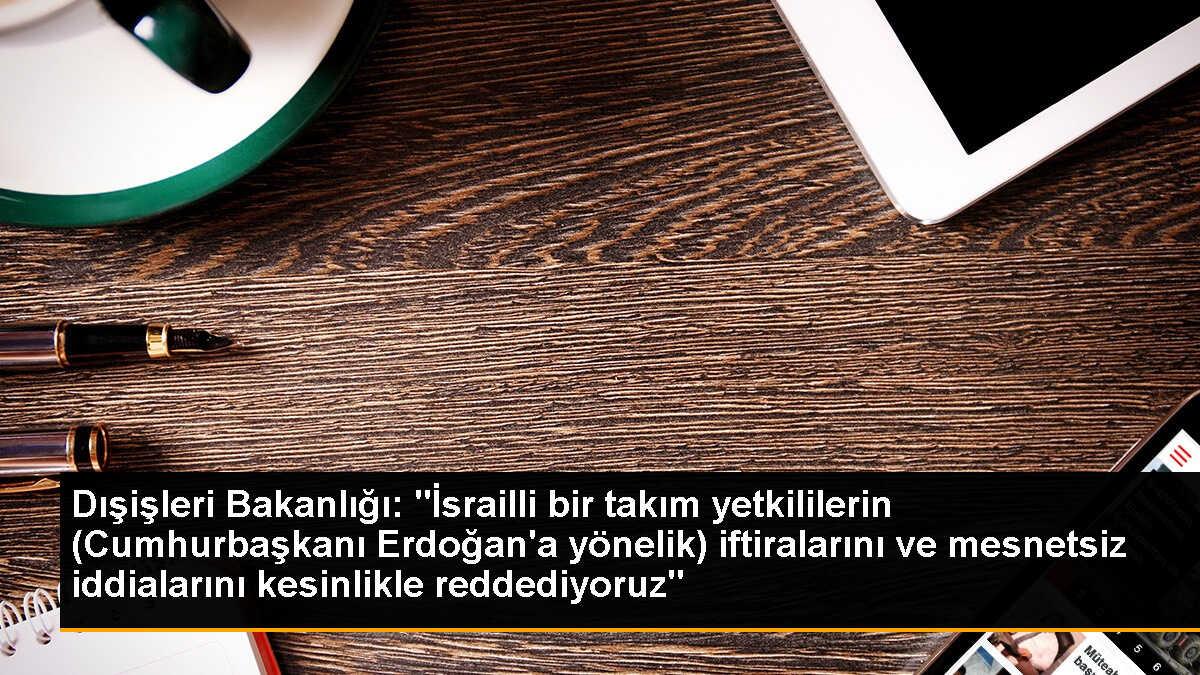 Dışişleri Bakanlığı: "İsrailli bir takım yetkililerin (Cumhurbaşkanı Erdoğan\'a yönelik) iftiralarını ve mesnetsiz iddialarını kesinlikle reddediyoruz"