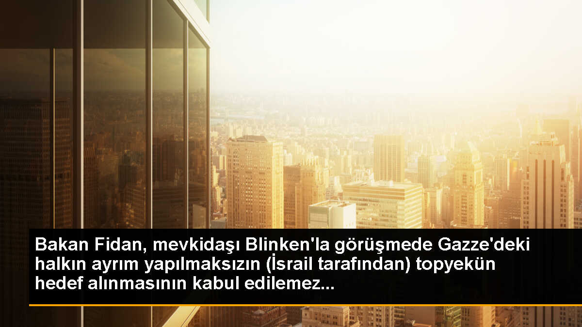 Bakan Fidan, mevkidaşı Blinken\'la görüşmede Gazze\'deki halkın ayrım yapılmaksızın (İsrail tarafından) topyekün hedef alınmasının kabul edilemez...