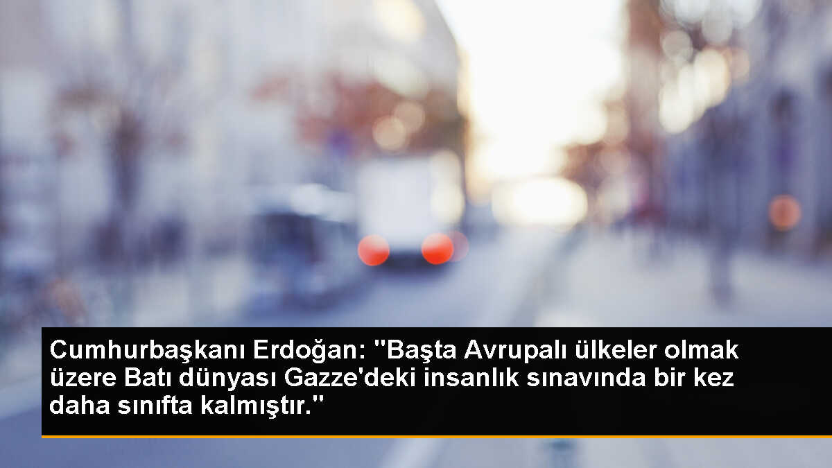 Cumhurbaşkanı Erdoğan: "Başta Avrupalı ülkeler olmak üzere Batı dünyası Gazze\'deki insanlık sınavında bir kez daha sınıfta kalmıştır."