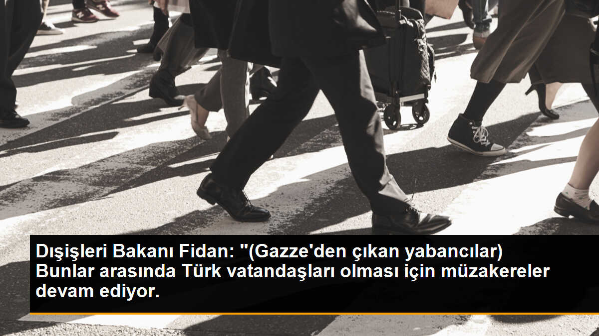 Dışişleri Bakanı Fidan: "(Gazze\'den çıkan yabancılar) Bunlar arasında Türk vatandaşları olması için müzakereler devam ediyor.