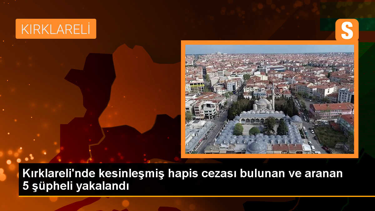 Kırklareli\'nde Aranan ve Hapis Cezası Bulunan 5 Kişi Yakalandı
