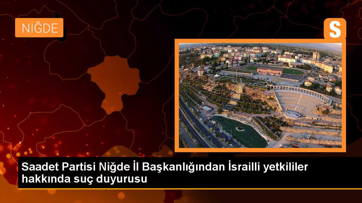 Saadet Partisi Niğde İl Başkanlığı İsrailli yetkililer hakkında suç duyurusunda bulundu
