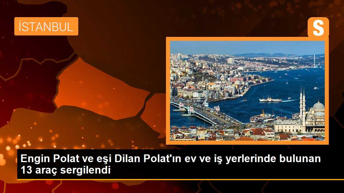 Engin ve Dilan Polat çiftine yapılan operasyonda 13 araç sergilendi
