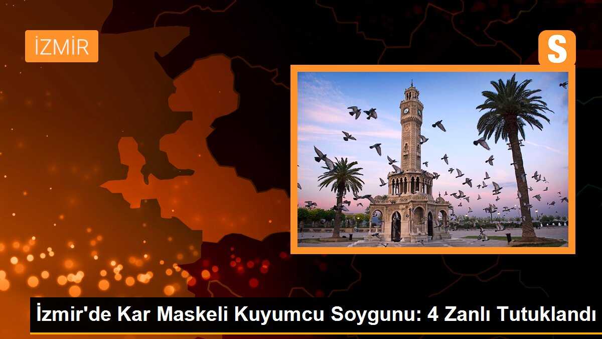 İzmir\'de Kar Maskeli Kuyumcu Soygunu: 4 Zanlı Tutuklandı