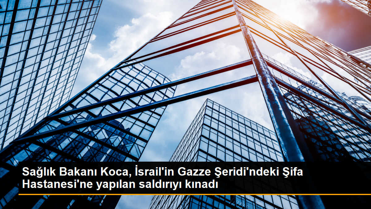 Sağlık Bakanı Koca, İsrail\'in Gazze Şeridi\'ndeki Şifa Hastanesi\'ne yapılan saldırıyı kınadı