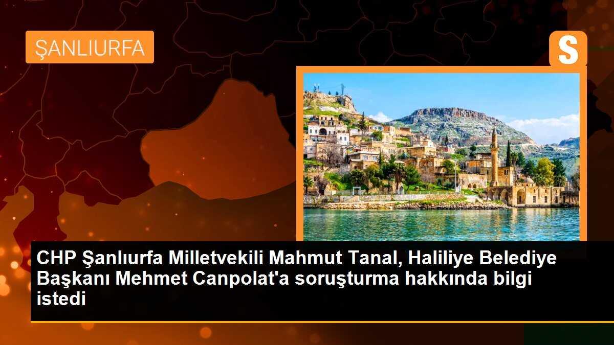 CHP Milletvekili Mahmut Tanal, Şanlıurfa Belediye Başkanı Mehmet Canpolat\'a soruşturma hakkında bilgi talep etti