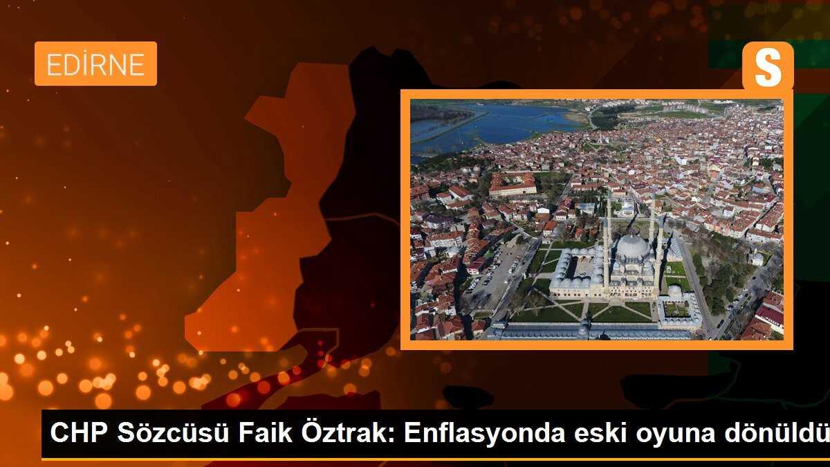 CHP Sözcüsü Faik Öztrak: Enflasyonda eski oyuna dönüldü