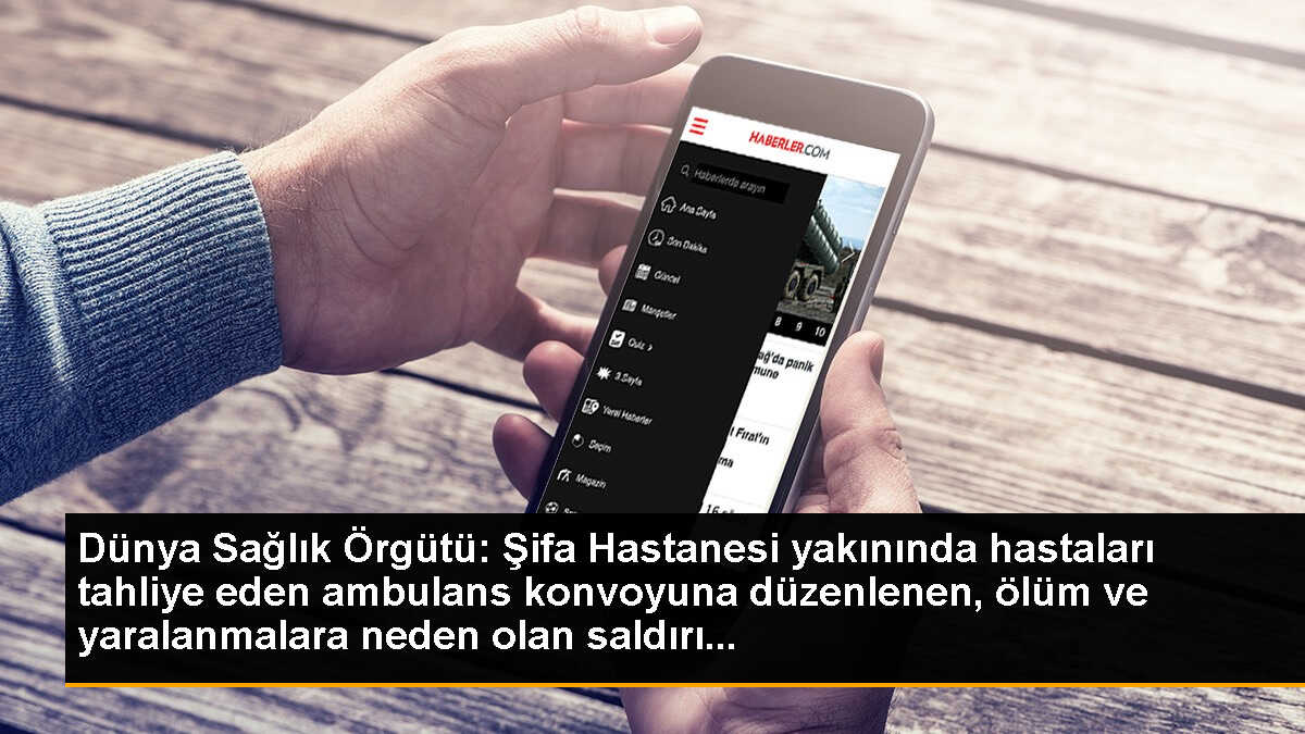 Dünya Sağlık Örgütü: Şifa Hastanesi yakınında hastaları tahliye eden ambulans konvoyuna düzenlenen, ölüm ve yaralanmalara neden olan saldırı...