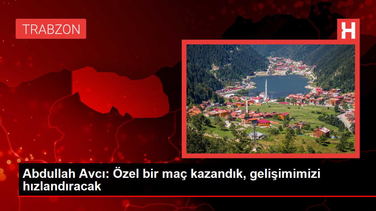 Abdullah Avcı: Özel bir maç kazandık, gelişimimizi hızlandıracak