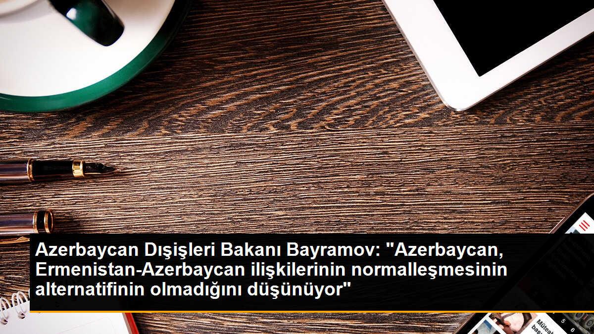 Azerbaycan Dışişleri Bakanı Bayramov: "Azerbaycan, Ermenistan-Azerbaycan ilişkilerinin normalleşmesinin alternatifinin olmadığını düşünüyor"