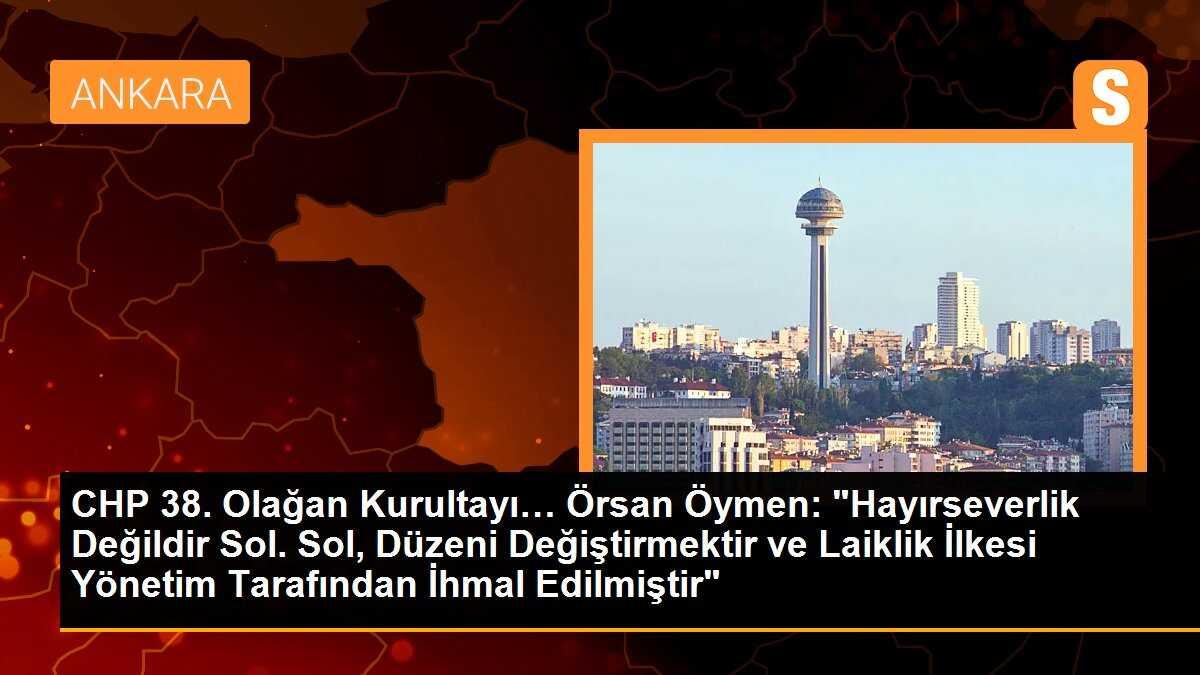 CHP 38. Olağan Kurultayı… Örsan Öymen: "Hayırseverlik Değildir Sol. Sol, Düzeni Değiştirmektir ve Laiklik İlkesi Yönetim Tarafından İhmal Edilmiştir"