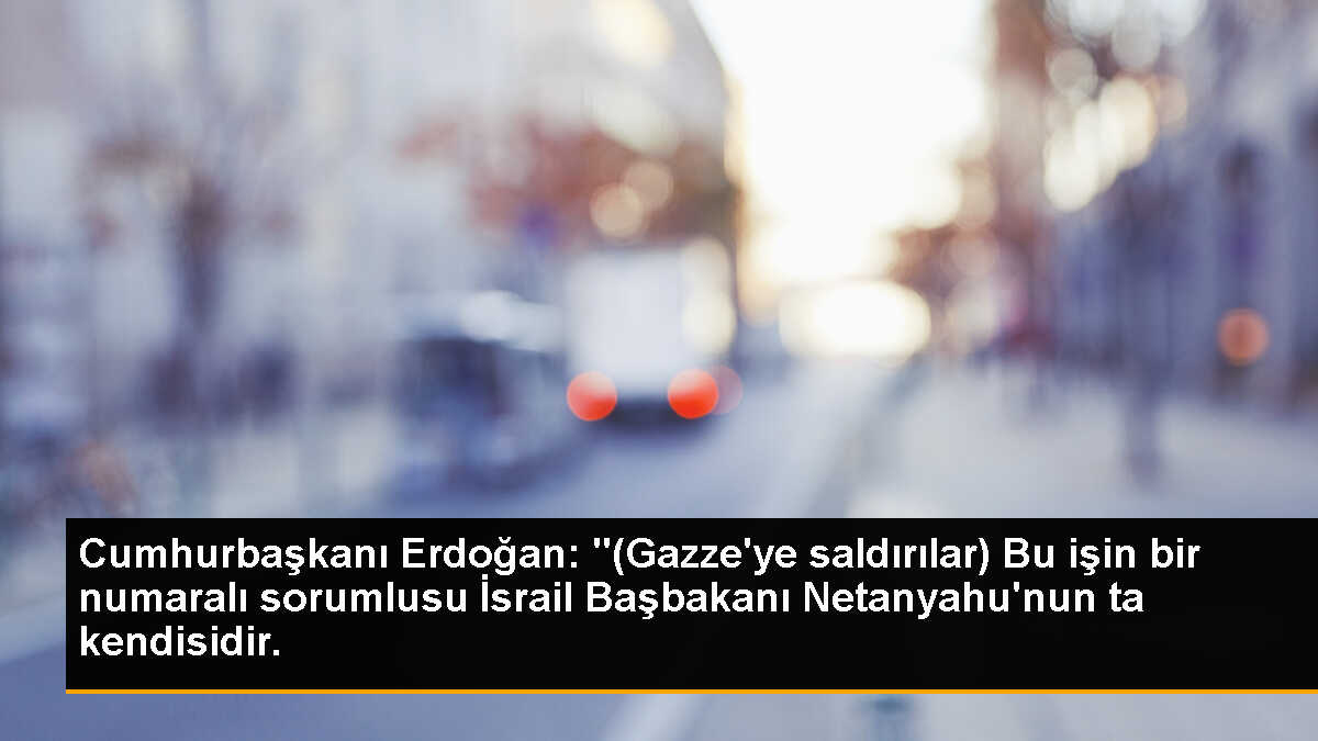 Cumhurbaşkanı Erdoğan: "(Gazze\'ye saldırılar) Bu işin bir numaralı sorumlusu İsrail Başbakanı Netanyahu\'nun ta kendisidir.