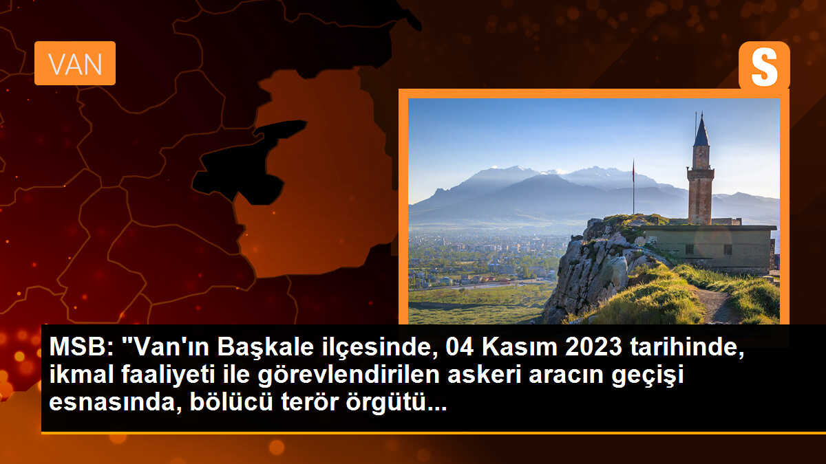 MSB: "Van\'ın Başkale ilçesinde, 04 Kasım 2023 tarihinde, ikmal faaliyeti ile görevlendirilen askeri aracın geçişi esnasında, bölücü terör örgütü...