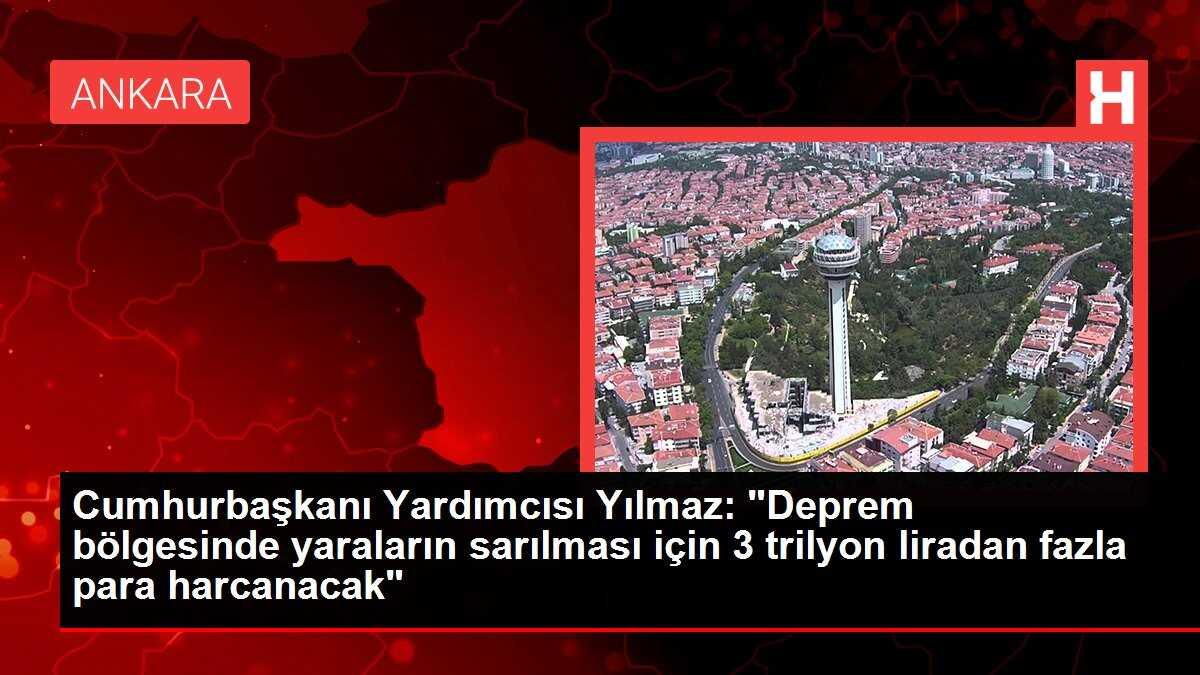 Cumhurbaşkanı Yardımcısı Yılmaz: 'Deprem bölgesinde yaraların sarılması için 3 trilyon liradan fazla para harcanacak'
