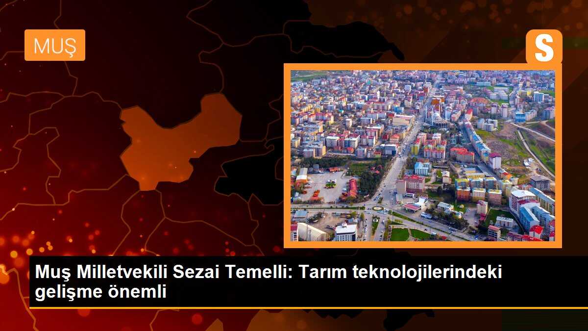 Muş Milletvekili Sezai Temelli, Tarım Teknolojilerinin Önemini Vurguladı