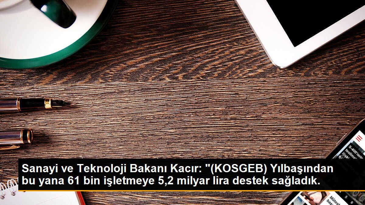 Sanayi ve Teknoloji Bakanı Kacır: "(KOSGEB) Yılbaşından bu yana 61 bin işletmeye 5,2 milyar lira destek sağladık.